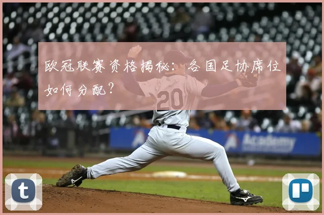 欧冠联赛资格揭秘:各国足协席位如何分配?