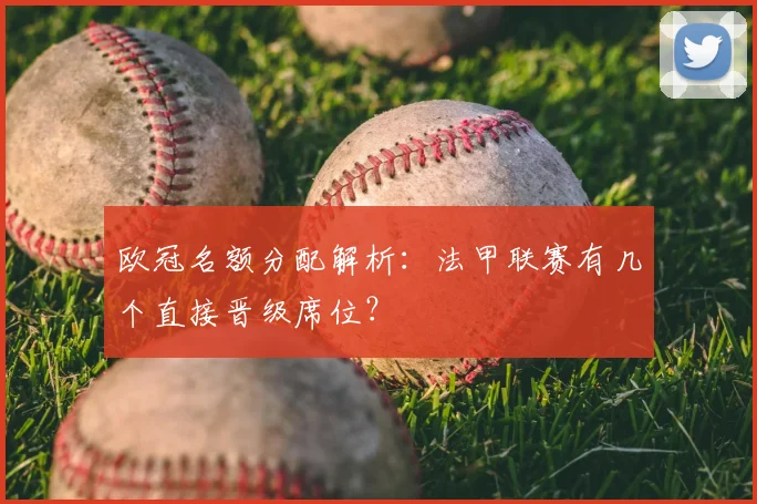 欧冠名额分配解析：法甲联赛有几个直接晋级席位？
