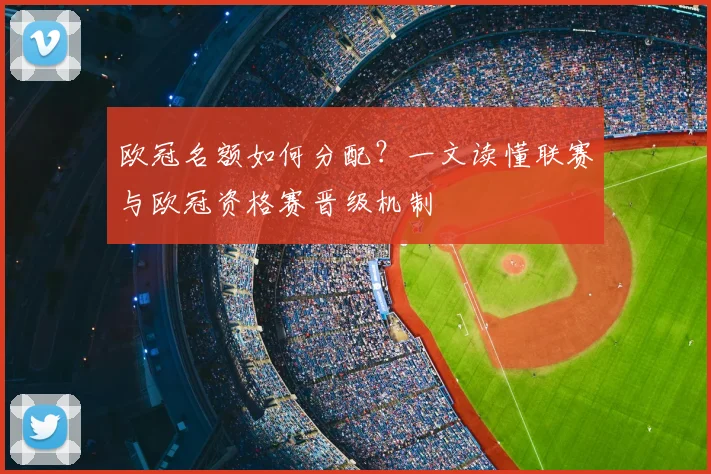 欧冠名额如何分配？一文读懂联赛与欧冠资格赛晋级机制