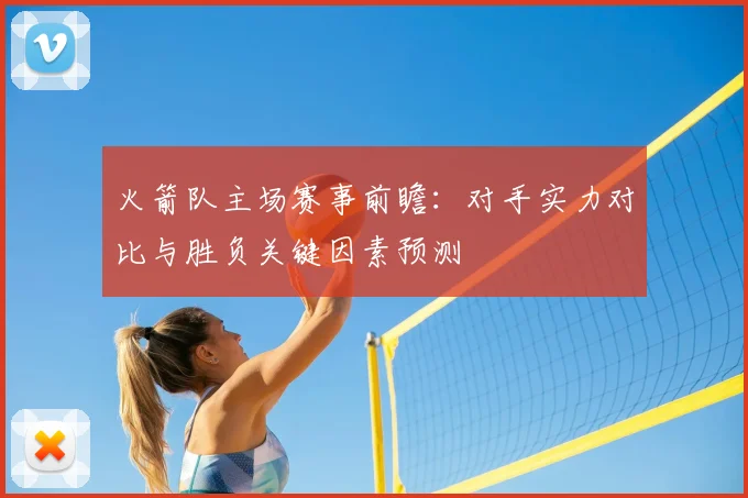 火箭队主场赛事前瞻：对手实力对比与胜负关键因素预测