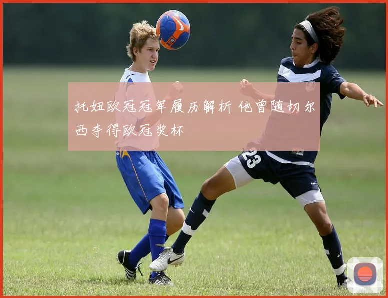托妞欧冠冠军履历解析 他曾随切尔西夺得欧冠奖杯
