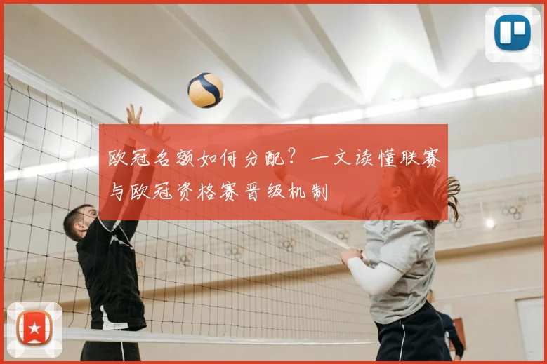欧冠名额如何分配？一文读懂联赛与欧冠资格赛晋级机制