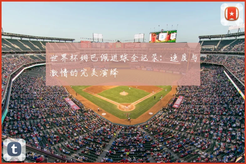 世界杯姆巴佩进球全记录：速度与激情的完美演绎