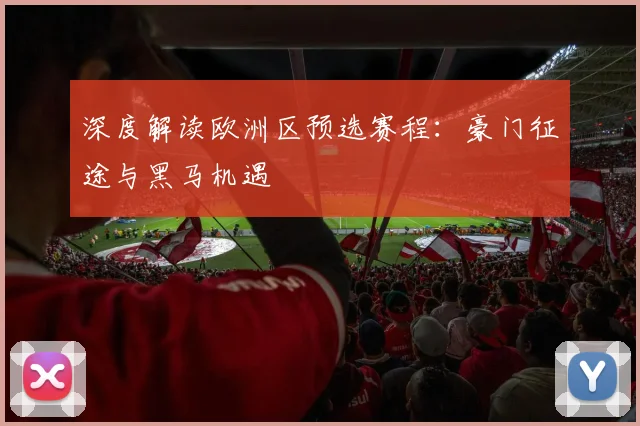 深度解读欧洲区预选赛程：豪门征途与黑马机遇