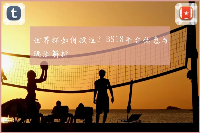 世界杯如何投注？BS18平台优惠与玩法解析