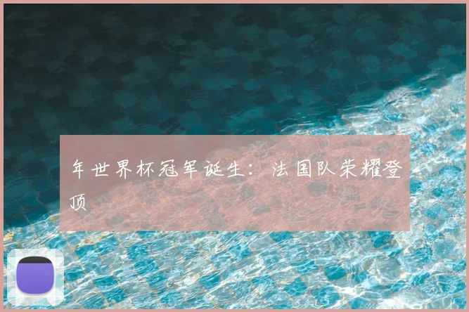 年世界杯冠军诞生：法国队荣耀登顶