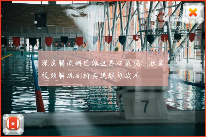 深度解读姆巴佩世界杯表现：独家视频解说剖析其进球与战术