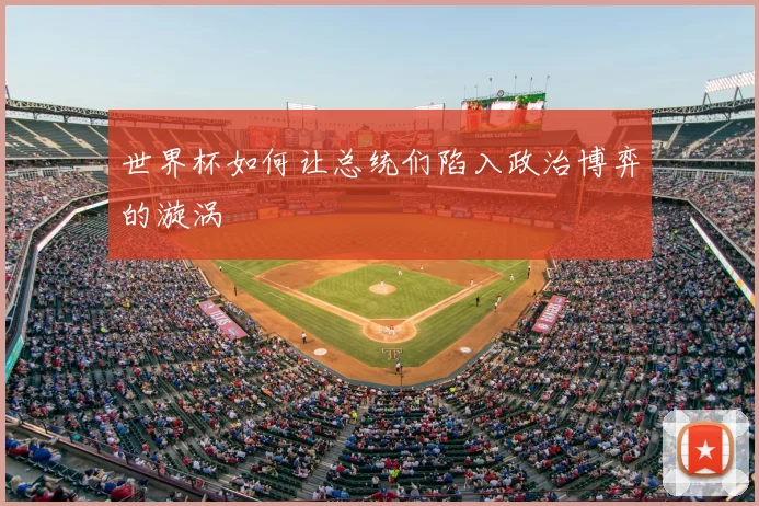 世界杯如何让总统们陷入政治博弈的漩涡