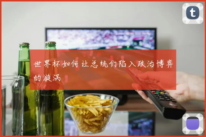 世界杯如何让总统们陷入政治博弈的漩涡