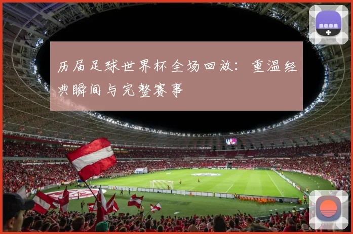 历届足球世界杯全场回放：重温经典瞬间与完整赛事